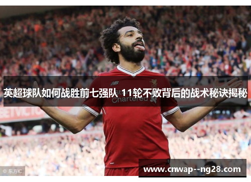 英超球队如何战胜前七强队 11轮不败背后的战术秘诀揭秘