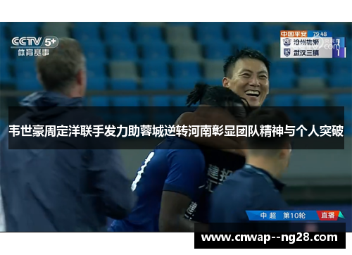 韦世豪周定洋联手发力助蓉城逆转河南彰显团队精神与个人突破