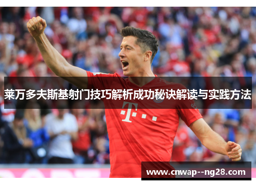 莱万多夫斯基射门技巧解析成功秘诀解读与实践方法