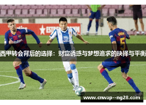 西甲转会背后的选择：财富诱惑与梦想追求的抉择与平衡
