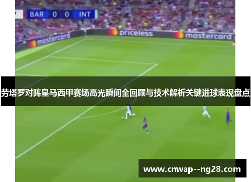 劳塔罗对阵皇马西甲赛场高光瞬间全回顾与技术解析关键进球表现盘点 劳塔罗对阵皇马西甲赛场高光瞬间全回顾与技术解析关键进球表现盘点