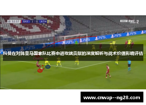科曼在对阵皇马国家队比赛中进攻端贡献的深度解析与战术价值影响评估 科曼在对阵皇马国家队比赛中进攻端贡献的深度解析与战术价值影响评估
