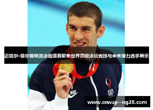 迈克尔·菲尔普斯游泳邀请赛聚焦世界顶级泳坛竞技与未来潜力选手展示 迈克尔·菲尔普斯游泳邀请赛聚焦世界顶级泳坛竞技与未来潜力选手展示