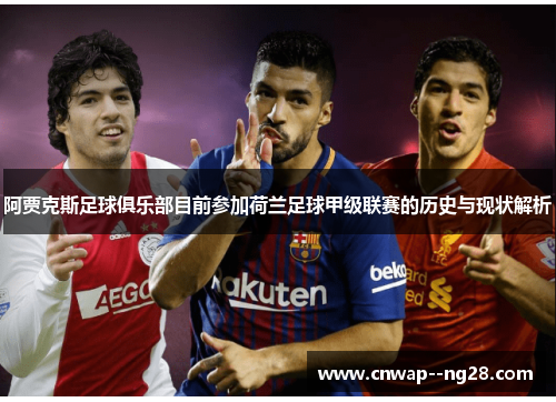 阿贾克斯足球俱乐部目前参加荷兰足球甲级联赛的历史与现状解析 阿贾克斯足球俱乐部目前参加荷兰足球甲级联赛的历史与现状解析