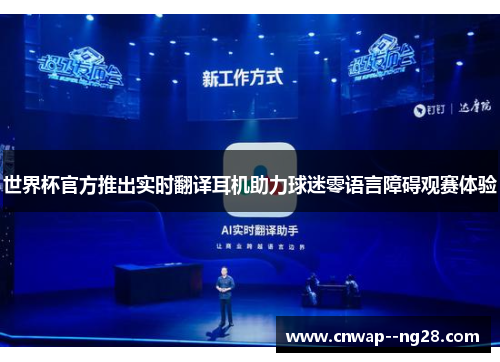 世界杯官方推出实时翻译耳机助力球迷零语言障碍观赛体验 世界杯官方推出实时翻译耳机助力球迷零语言障碍观赛体验