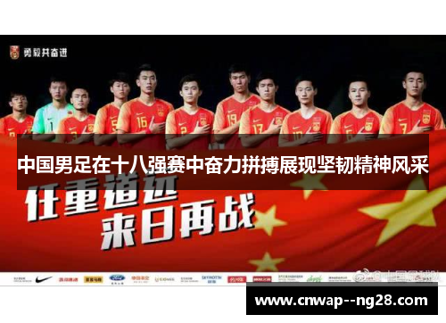 中国男足在十八强赛中奋力拼搏展现坚韧精神风采 中国男足在十八强赛中奋力拼搏展现坚韧精神风采