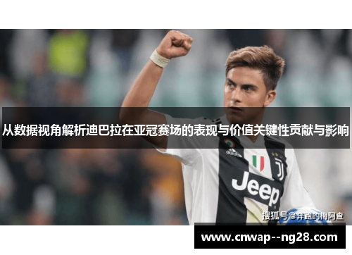 从数据视角解析迪巴拉在亚冠赛场的表现与价值关键性贡献与影响 从数据视角解析迪巴拉在亚冠赛场的表现与价值关键性贡献与影响