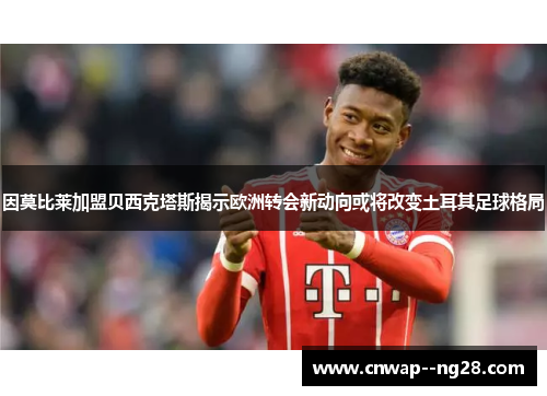 因莫比莱加盟贝西克塔斯揭示欧洲转会新动向或将改变土耳其足球格局