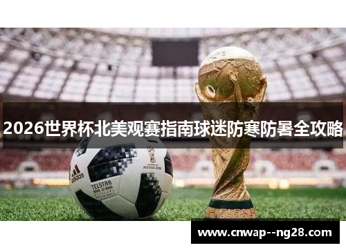 2026世界杯北美观赛指南球迷防寒防暑全攻略