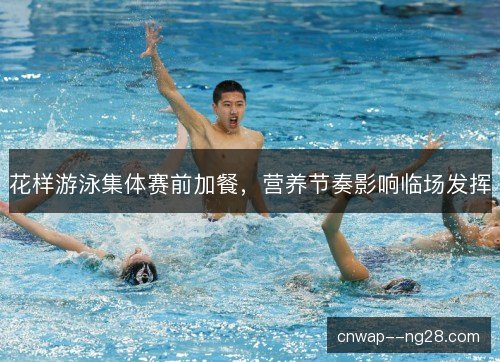 花样游泳集体赛前加餐，营养节奏影响临场发挥